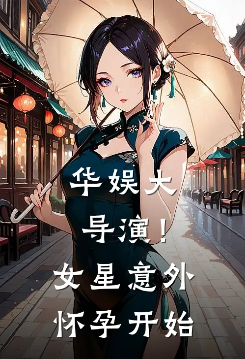 华娱大导演！女星意外怀孕开始(王莽王红卫)热门网络小说_小说推荐完结华娱大导演！女星意外怀孕开始(王莽王红卫)