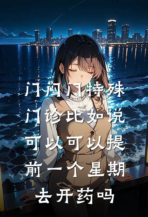 门门门特殊门诊比如说可以可以提前一个星期去开药吗