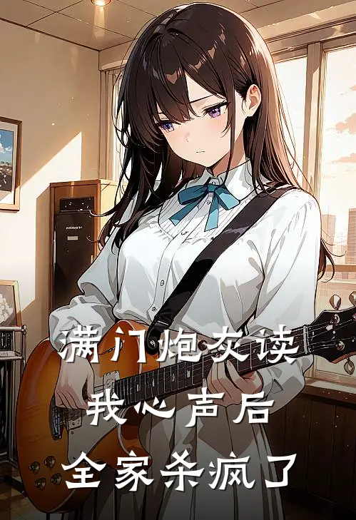 满门炮灰读我心声后，全家杀疯了(林啸天苏婉)已完结小说_小说免费阅读满门炮灰读我心声后，全家杀疯了林啸天苏婉