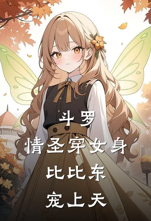 斗罗：情圣穿女身，比比东宠上天(林风弗兰德)在线阅读免费小说_最新章节列表斗罗：情圣穿女身，比比东宠上天(林风弗兰德)