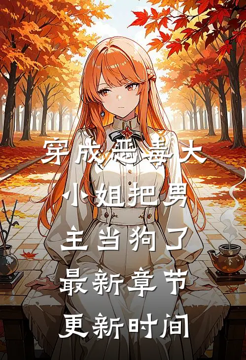 穿成恶毒大小姐把男主当狗了最新章节更新时间