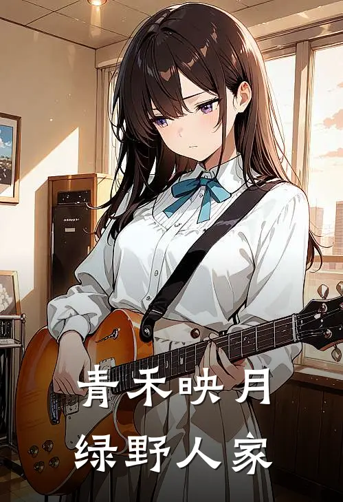 青禾映月，绿野人家(苏瑶林墨)小说免费阅读_热门小说阅读青禾映月，绿野人家苏瑶林墨