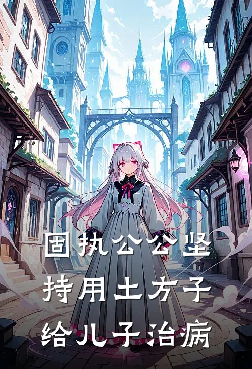 固执公公坚持用土方子给儿子治病阳阳许墨全本免费小说_热门网络小说推荐固执公公坚持用土方子给儿子治病阳阳许墨