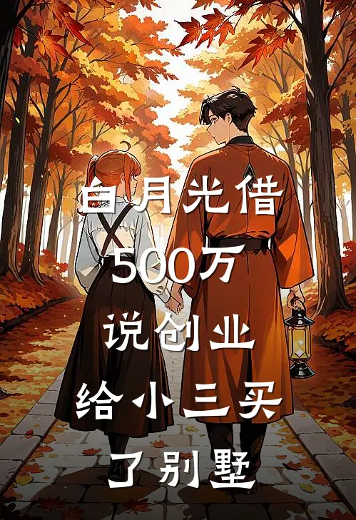 白月光借500万说创业，给小三买了别墅赵建明白月光免费小说完整版_完结版小说阅读白月光借500万说创业，给小三买了别墅(赵建明白月光)