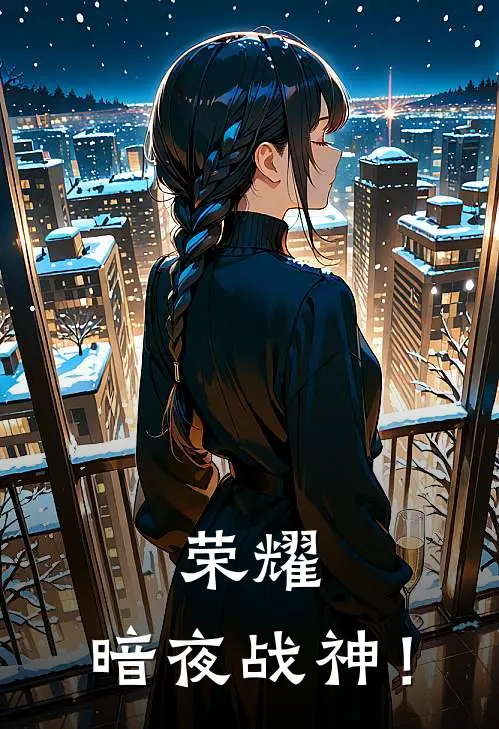 荣耀：暗夜战神！叶凌楚云秀免费完整版小说_热门小说大全荣耀：暗夜战神！叶凌楚云秀