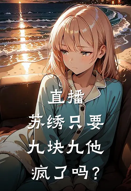 直播：苏绣只要九块九他疯了吗？(霍云洛晴)热门网络小说推荐_最新章节列表直播：苏绣只要九块九他疯了吗？(霍云洛晴)