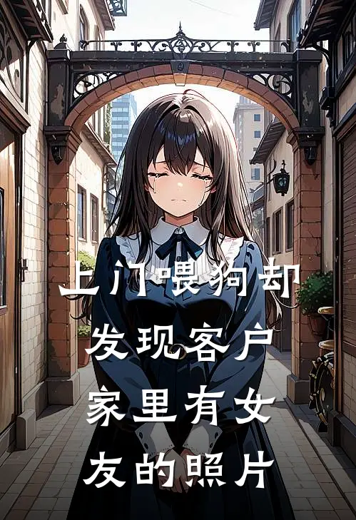 上门喂狗却发现客户家里有女友的照片赵雨欣元宝完本完结小说_完本完结小说上门喂狗却发现客户家里有女友的照片(赵雨欣元宝)