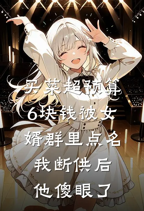 买菜超预算6块钱被女婿群里点名，我断供后他傻眼了(我女婿)免费小说阅读_完结版小说推荐买菜超预算6块钱被女婿群里点名，我断供后他傻眼了(我女婿)