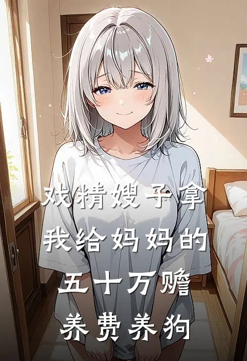 戏精嫂子拿我给妈妈的五十万赡养费养狗丁小晴小晴完整免费小说_热门小说阅读戏精嫂子拿我给妈妈的五十万赡养费养狗丁小晴小晴