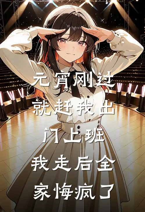 元宵刚过就赶我出门上班，我走后全家悔疯了(妍妍小杰)完整版免费全文阅读_完本小说推荐元宵刚过就赶我出门上班，我走后全家悔疯了(妍妍小杰)