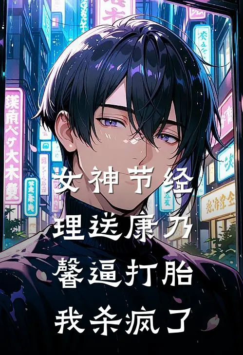 女神节经理送康乃馨逼打胎，我杀疯了林姐小周免费小说全集_免费阅读无弹窗女神节经理送康乃馨逼打胎，我杀疯了林姐小周