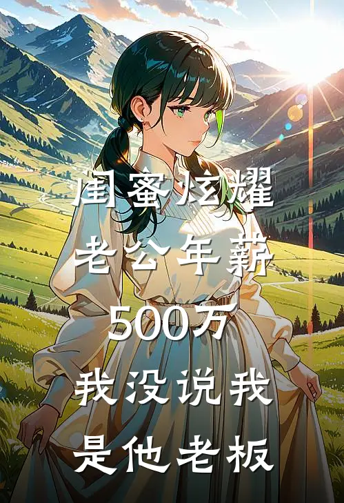 林晓薇苏念(闺蜜炫耀老公年薪500万，我没说我是他老板)全本阅读_林晓薇苏念最新热门小说