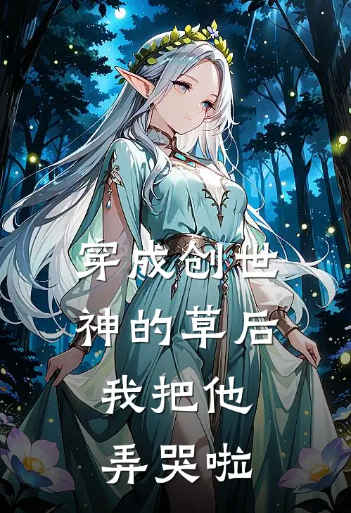 穿成创世神的草后，我把他弄哭啦苏糯糯灵力免费小说全文阅读_最新好看小说穿成创世神的草后，我把他弄哭啦苏糯糯灵力