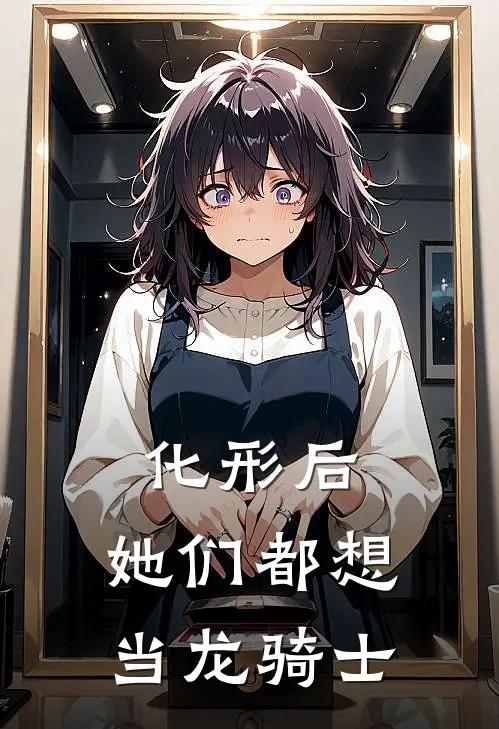 化形后，她们都想当龙骑士江临仙白素贞无弹窗全文免费阅读_最新推荐小说化形后，她们都想当龙骑士(江临仙白素贞)