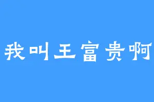 我叫王富贵啊