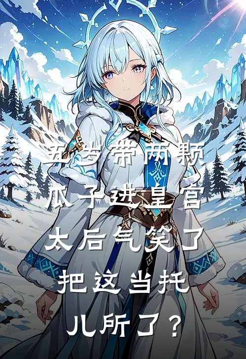 囡囡安乐《五岁带两颗瓜子进皇宫，太后气笑了：把这当托儿所了？》全文免费阅读_五岁带两颗瓜子进皇宫，太后气笑了：把这当托儿所了？全集在线阅读