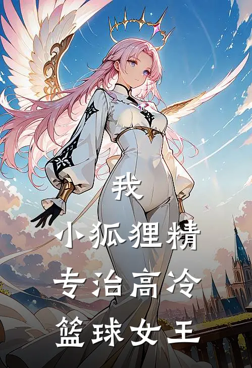 我，小狐狸精，专治高冷篮球女王(黎岁林未)热门小说_完结版小说全文免费阅读我，小狐狸精，专治高冷篮球女王(黎岁林未)