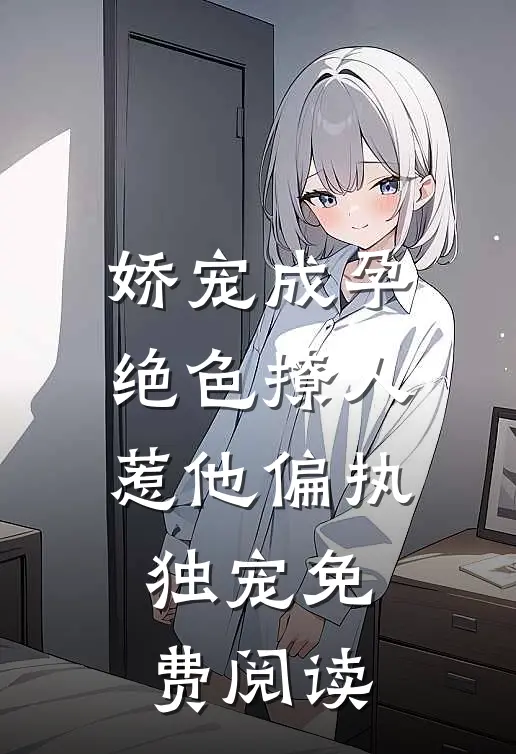 娇宠成孕绝色撩人惹他偏执独宠免费阅读