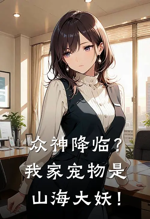 林枫李娟(众神降临？我家宠物是山海大妖！)全本阅读_林枫李娟最新热门小说