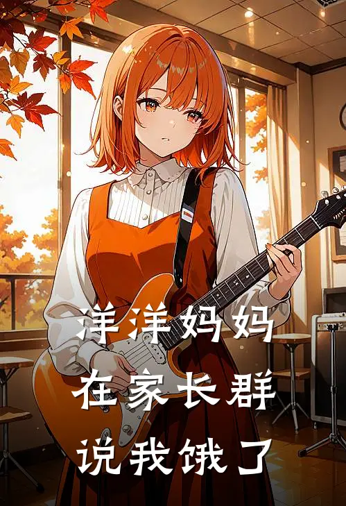 洋洋妈妈在家长群说我饿了(洋洋郝洋洋)全本免费小说_阅读免费小说洋洋妈妈在家长群说我饿了洋洋郝洋洋