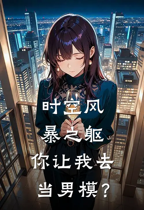 时空风暴之躯，你让我去当男模？许枫朱汐涟完结热门小说_完整版小说全文免费阅读时空风暴之躯，你让我去当男模？许枫朱汐涟