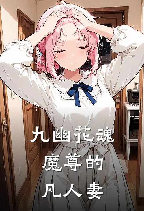 九幽花魂：魔尊的凡人妻苏清瑶冰莲小说推荐完本_热门小说大全九幽花魂：魔尊的凡人妻(苏清瑶冰莲)