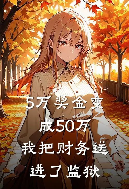 《5万奖金变成50万，我把财务送进了监狱》李秀芬甘梅梅已完结小说_5万奖金变成50万，我把财务送进了监狱(李秀芬甘梅梅)全文免费阅读无弹窗大结局