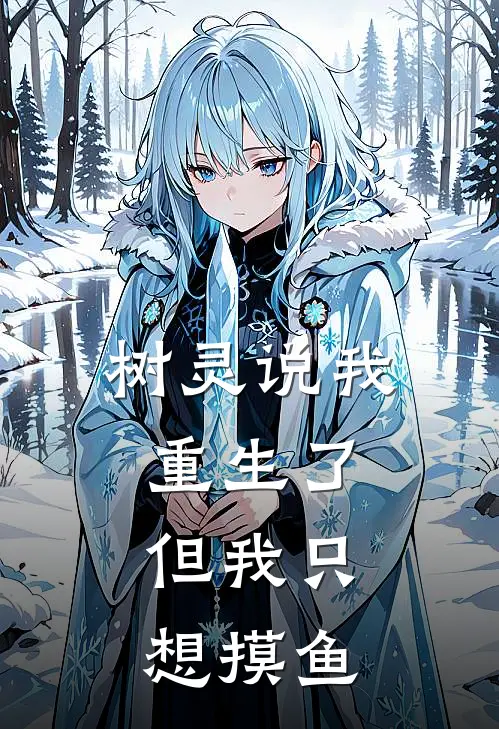 《树灵说我重生了，但我只想摸鱼》赤渊赤渊已完结小说_树灵说我重生了，但我只想摸鱼(赤渊赤渊)全文免费阅读无弹窗大结局