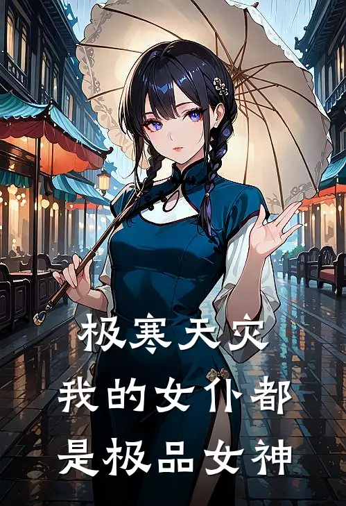 怀秋穆雄《极寒天灾：我的女仆都是极品女神》_《极寒天灾：我的女仆都是极品女神》最新章节在线阅读