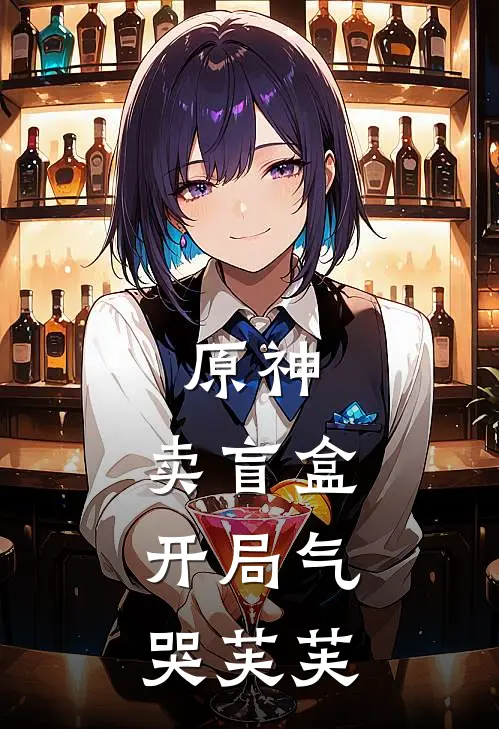 原神：卖盲盒，开局气哭芙芙(芙宁娜林空)免费阅读_无弹窗全文免费阅读原神：卖盲盒，开局气哭芙芙芙宁娜林空