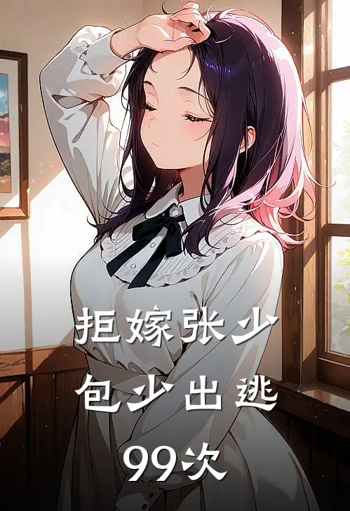 拒嫁张少，包少出逃99次(张履钊包晨阳)热门网络小说_最新章节列表拒嫁张少，包少出逃99次(张履钊包晨阳)