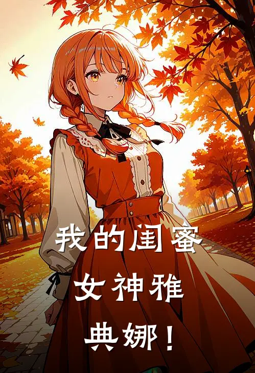 我的闺蜜：女神雅典娜！宙斯娥宝热门小说免费阅读_网络热门小说我的闺蜜：女神雅典娜！(宙斯娥宝)