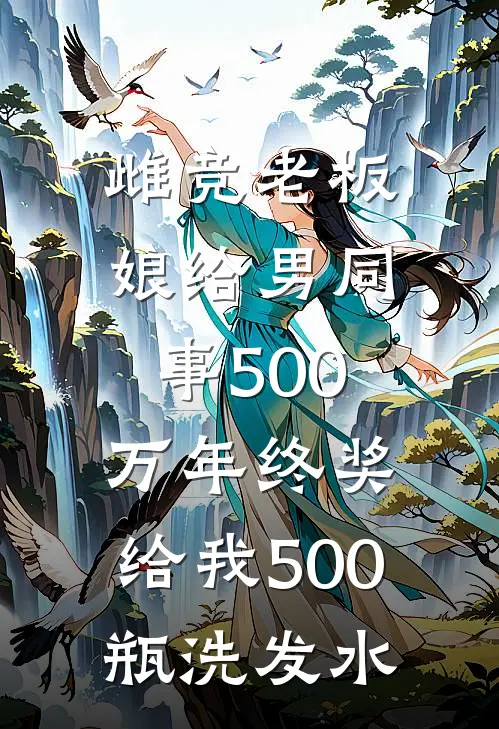 雌竞老板娘给男同事500万年终奖，给我500瓶洗发水林美娟赵旭免费小说全本阅读_小说免费完结雌竞老板娘给男同事500万年终奖，给我500瓶洗发水林美娟赵旭