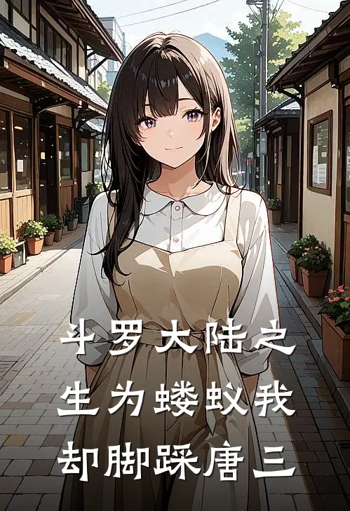 斗罗大陆之生为蝼蚁我却脚踩唐三(唐三胡列娜)热门小说在线阅读_热门小说斗罗大陆之生为蝼蚁我却脚踩唐三(唐三胡列娜)