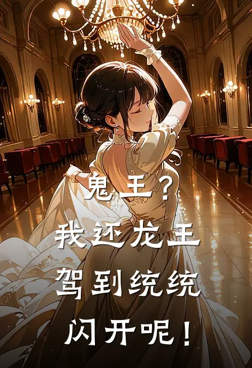 鬼王？我还龙王驾到统统闪开呢！(元曦惠理)免费小说全本阅读_最新章节列表鬼王？我还龙王驾到统统闪开呢！(元曦惠理)