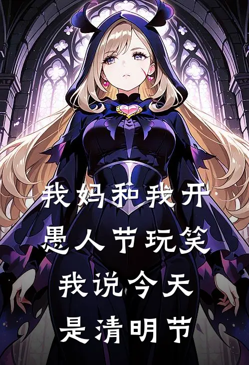 《我妈和我开愚人节玩笑，我说今天是清明节》顾宁林冬梅已完结小说_我妈和我开愚人节玩笑，我说今天是清明节(顾宁林冬梅)全文免费阅读无弹窗大结局