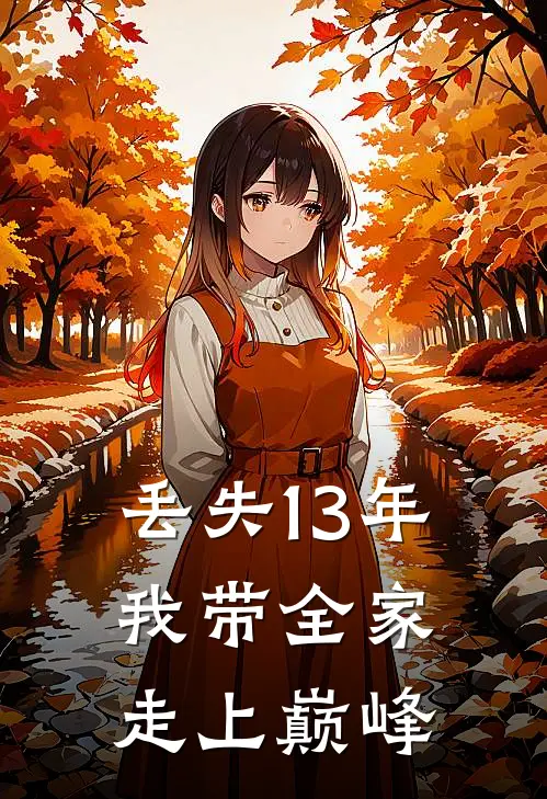 丢失13年，我带全家走上巅峰向柏苏涵免费小说大全_热门免费小说丢失13年，我带全家走上巅峰(向柏苏涵)