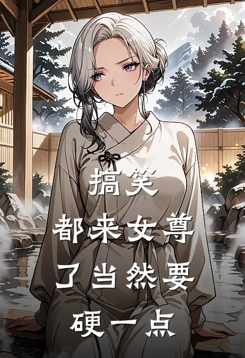 搞笑，都来女尊了当然要硬一点柳枫王丽推荐完结小说_热门小说在线阅读搞笑，都来女尊了当然要硬一点(柳枫王丽)