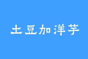 土豆加洋芋