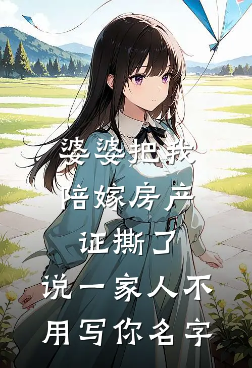 婆婆把我陪嫁房产证撕了，说“一家人不用写你名字”