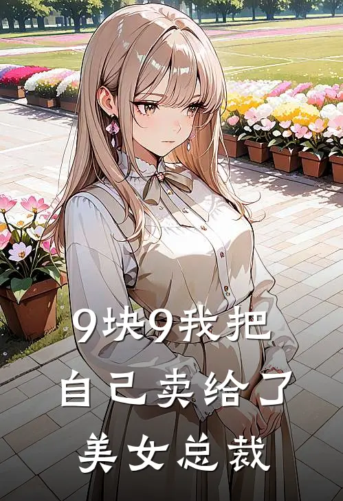 9块9我把自己卖给了美女总裁(林川王浩)免费完结小说_免费小说在线阅读9块9我把自己卖给了美女总裁(林川王浩)