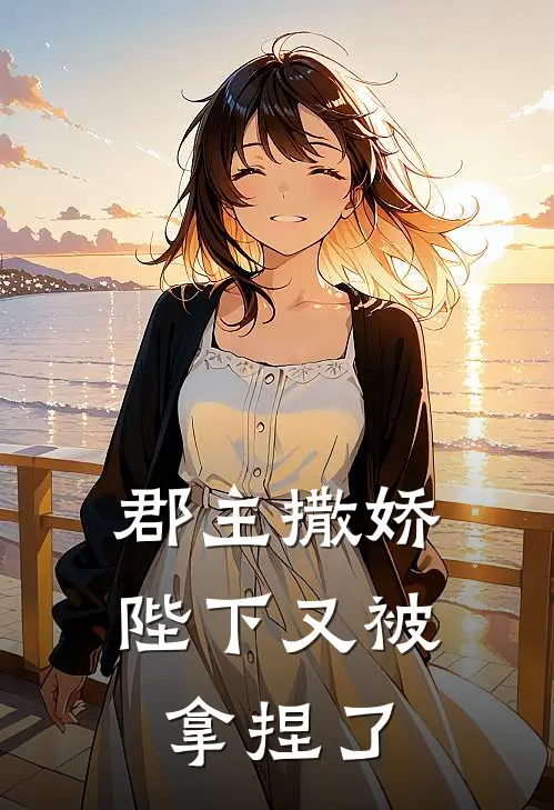 郡主撒娇，陛下又被拿捏了沈绾陆行舟最新好看小说推荐_完本小说免费郡主撒娇，陛下又被拿捏了(沈绾陆行舟)