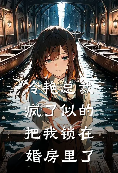 冷艳总裁疯了似的把我锁在婚房里了