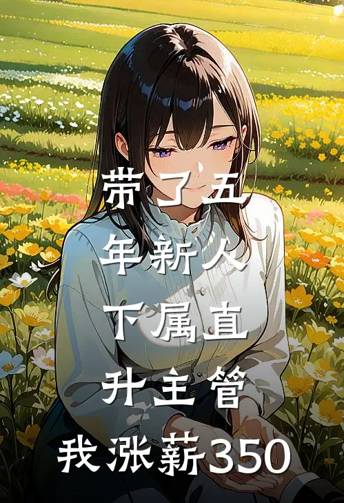 林姐郑哥《带了五年新人，下属直升主管，我涨薪350》全文免费在线阅读_《带了五年新人，下属直升主管，我涨薪350》全本在线阅读