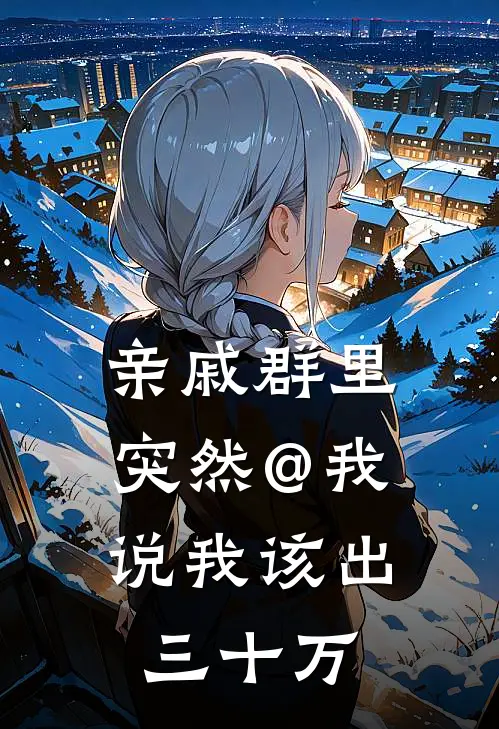 亲戚群里突然@我，说我该出三十万林晚晓晓最新完结小说推荐_全集免费小说亲戚群里突然@我，说我该出三十万林晚晓晓