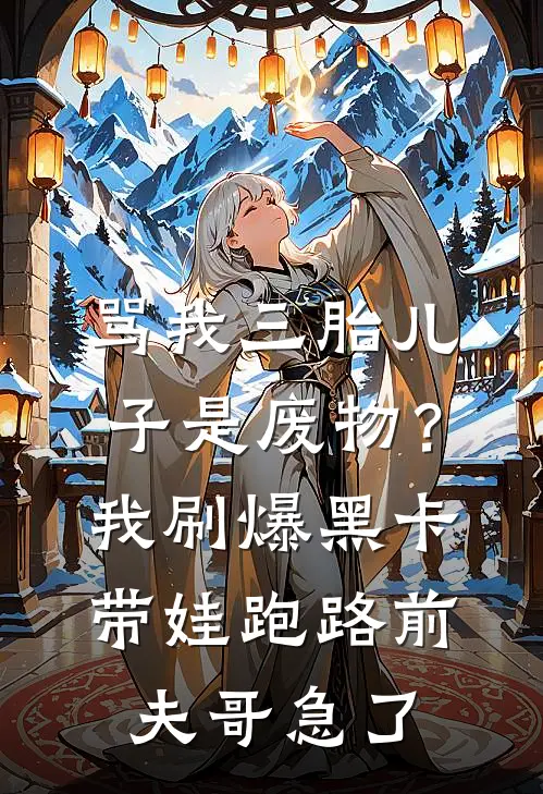 骂我三胎儿子是废物？我刷爆黑卡带娃跑路，前夫哥急了傅斯年傅大宝完结好看小说_无弹窗全文免费阅读骂我三胎儿子是废物？我刷爆黑卡带娃跑路，前夫哥急了(傅斯年傅大宝)