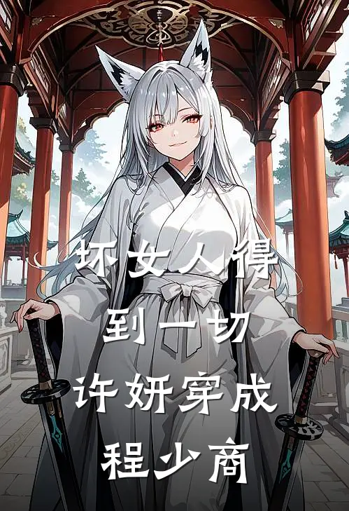 坏女人得到一切，许妍穿成程少商许妍程始完结版小说_完结版小说坏女人得到一切，许妍穿成程少商(许妍程始)