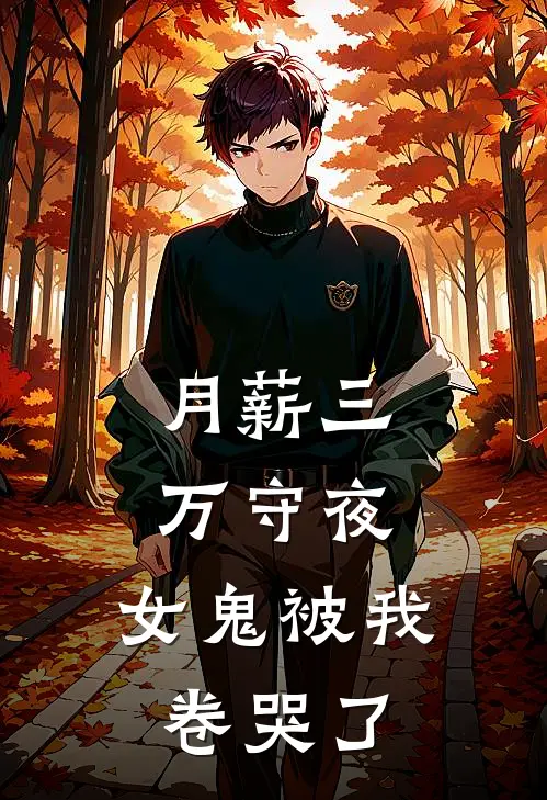 月薪三万守夜，女鬼被我卷哭了抖音热门免费小说在线阅读_热门小说在线阅读月薪三万守夜，女鬼被我卷哭了抖音热门