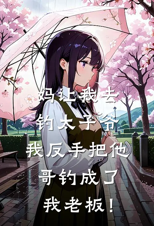 妈让我去钓太子爷，我反手把他哥钓成了我老板！