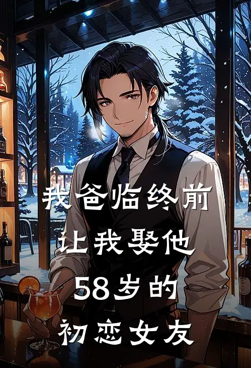 我爸临终前让我娶他58岁的初恋女友抖音热门免费小说在线看_完本小说阅读我爸临终前让我娶他58岁的初恋女友(抖音热门)